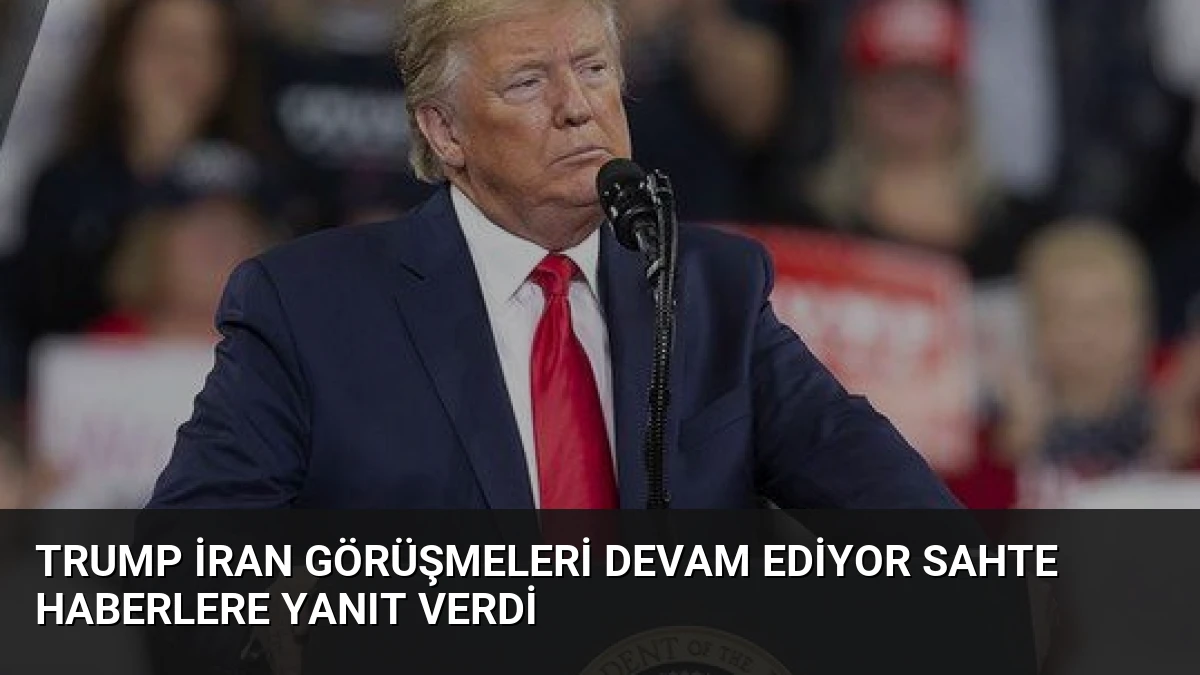 Trump İran Görüşmeleri Devam Ediyor Sahte Haberlere Yanıt Verdi