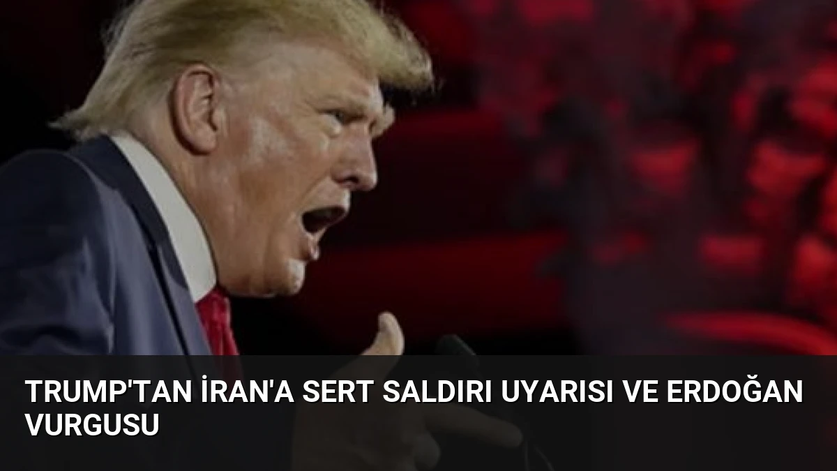 Trump’tan İran’a Sert Saldırı Uyarısı ve Erdoğan Vurgusu