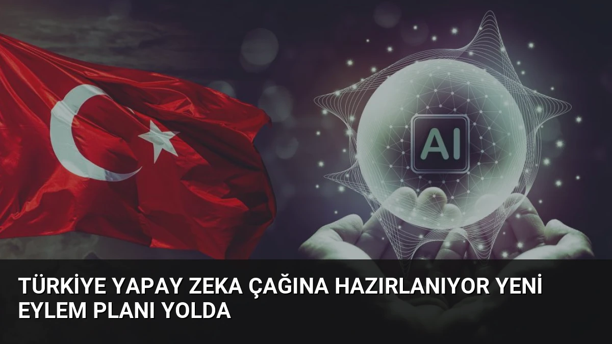Türkiye Yapay Zeka Çağına Hazırlanıyor Yeni Eylem Planı Yolda