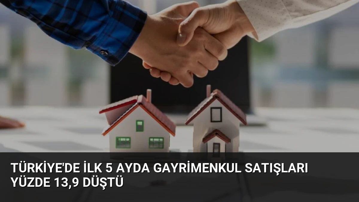 Türkiye’de İlk 5 Ayda Gayrimenkul Satışları Yüzde 13,9 Düştü
