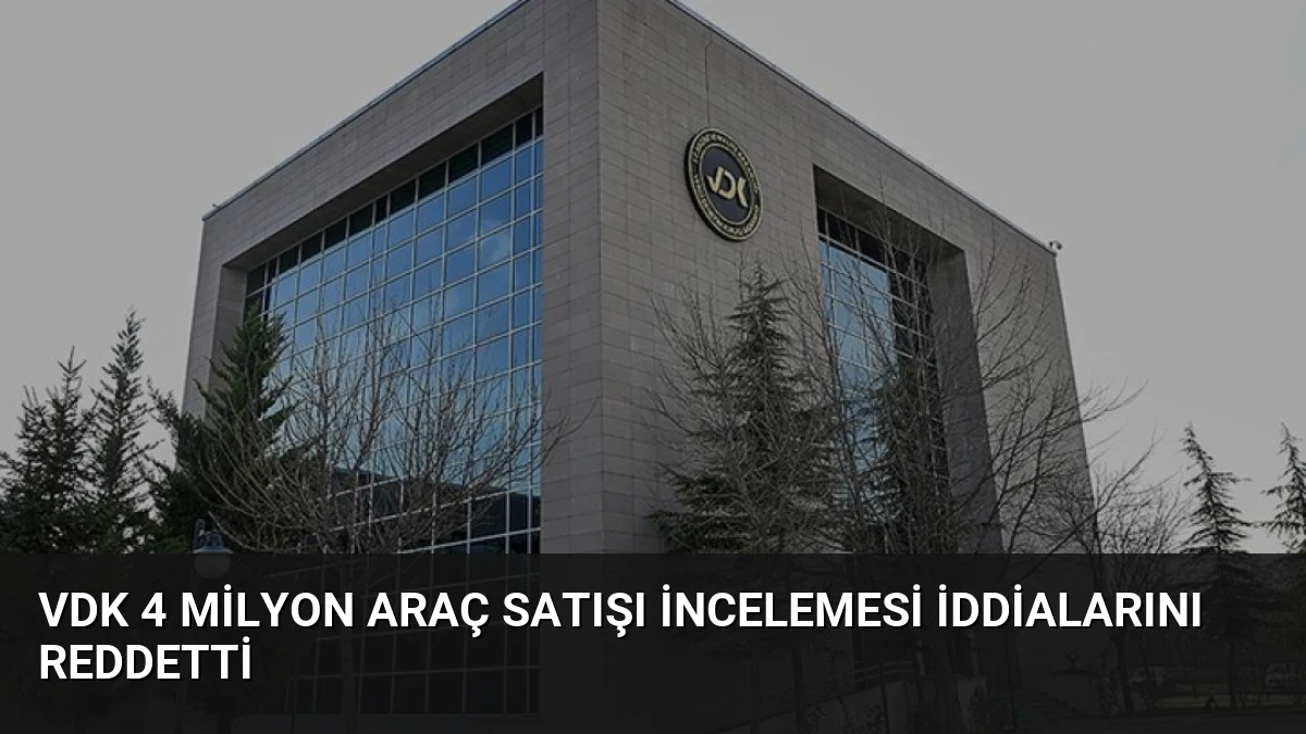 VDK 4 Milyon Araç Satışı İncelemesi İddialarını Reddetti