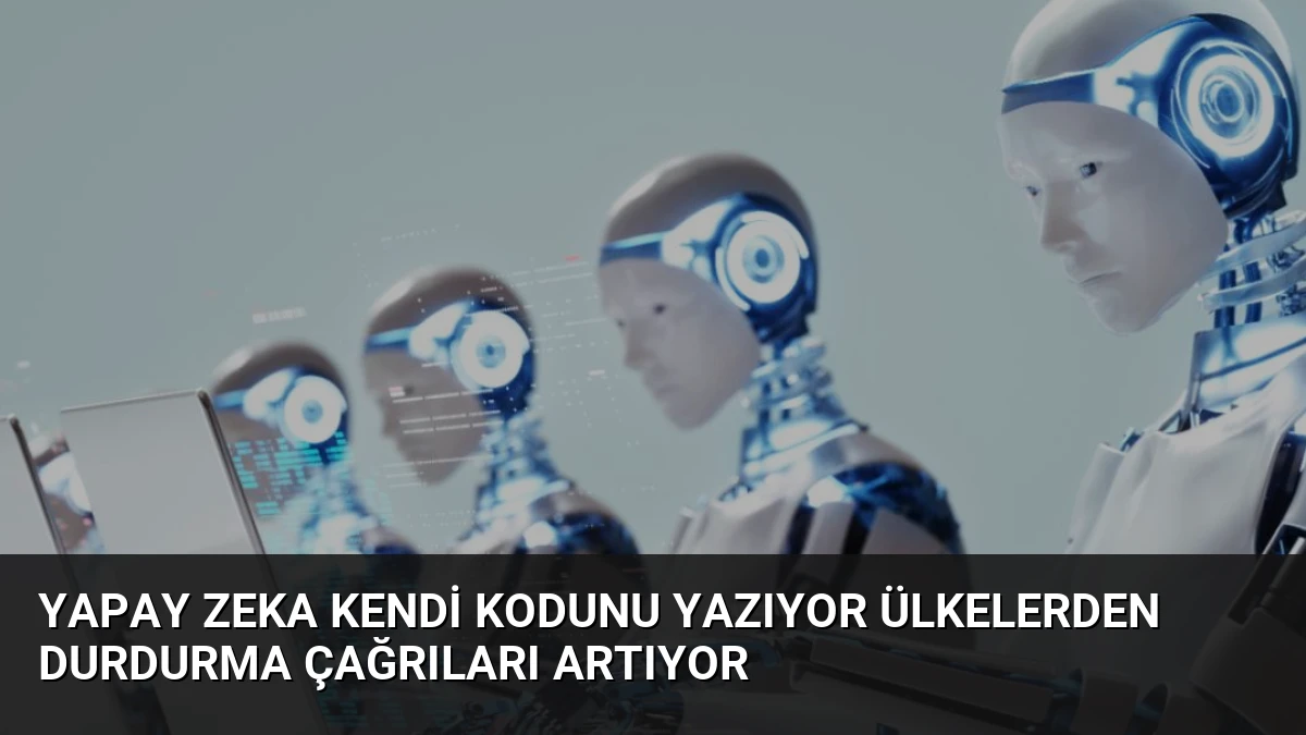 Yapay Zeka Kendi Kodunu Yazıyor Ülkelerden Durdurma Çağrıları Artıyor