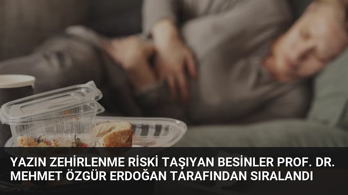 Yazın Zehirlenme Riski Taşıyan Besinler Prof. Dr. Mehmet Özgür Erdoğan Tarafından Sıralandı