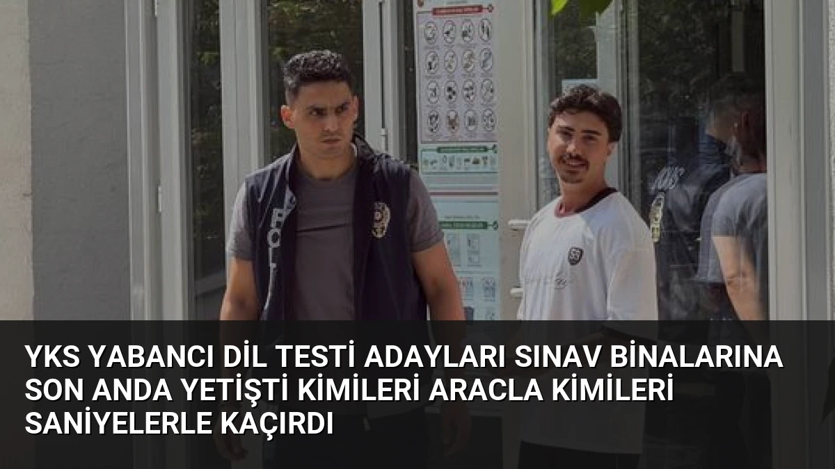 YKS Yabancı Dil Testi Adayları Sınav Binalarına Son Anda Yetişti Kimileri Aracla Kimileri Saniyelerle Kaçırdı