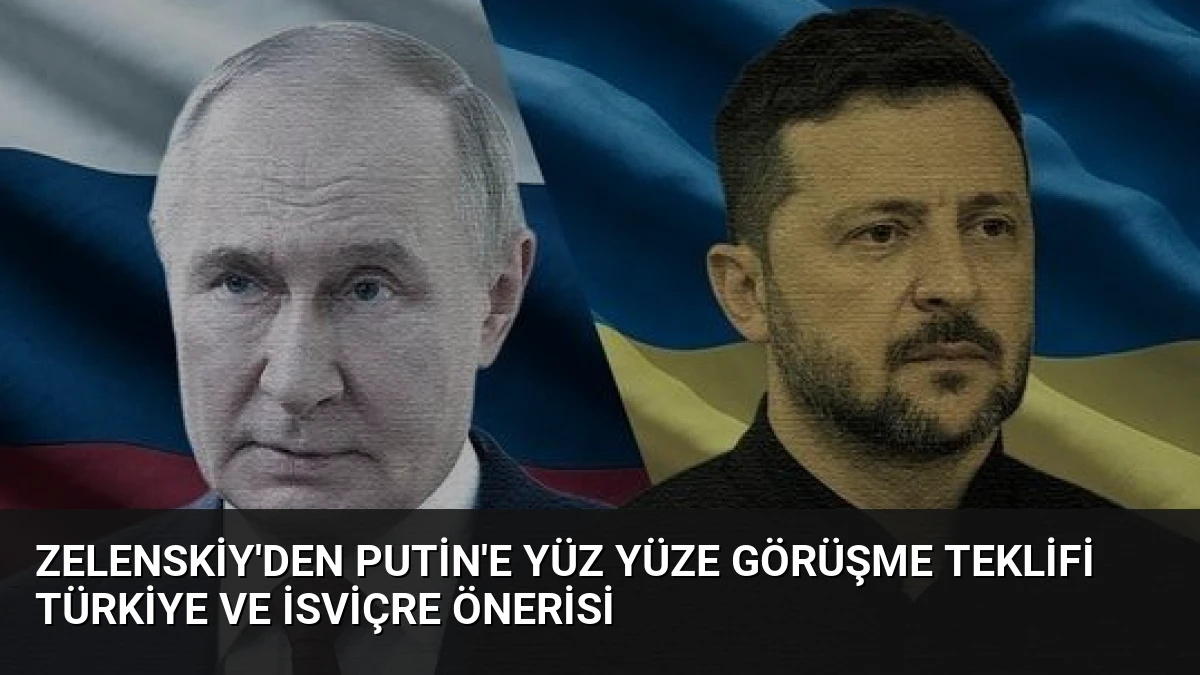 Zelenskiy’den Putin’e Yüz Yüze Görüşme Teklifi Türkiye ve İsviçre Önerisi