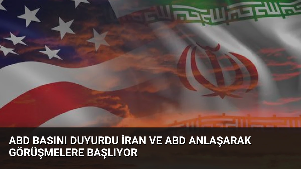 ABD Basını Duyurdu İran ve ABD Anlaşarak Görüşmelere Başlıyor