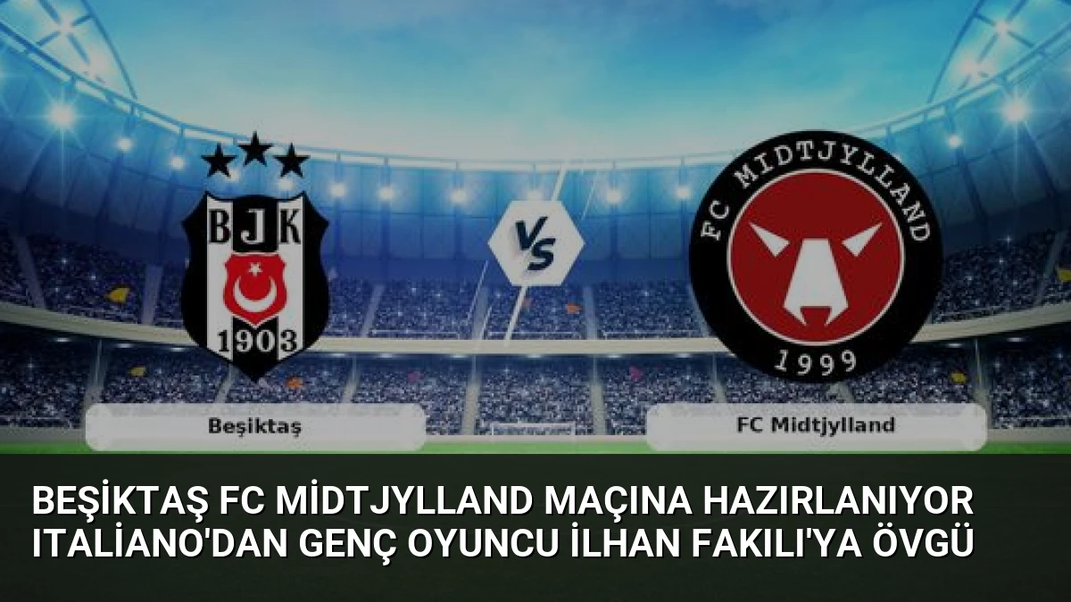 Beşiktaş FC Midtjylland Maçına Hazırlanıyor Italiano’dan Genç Oyuncu İlhan Fakılı’ya Övgü