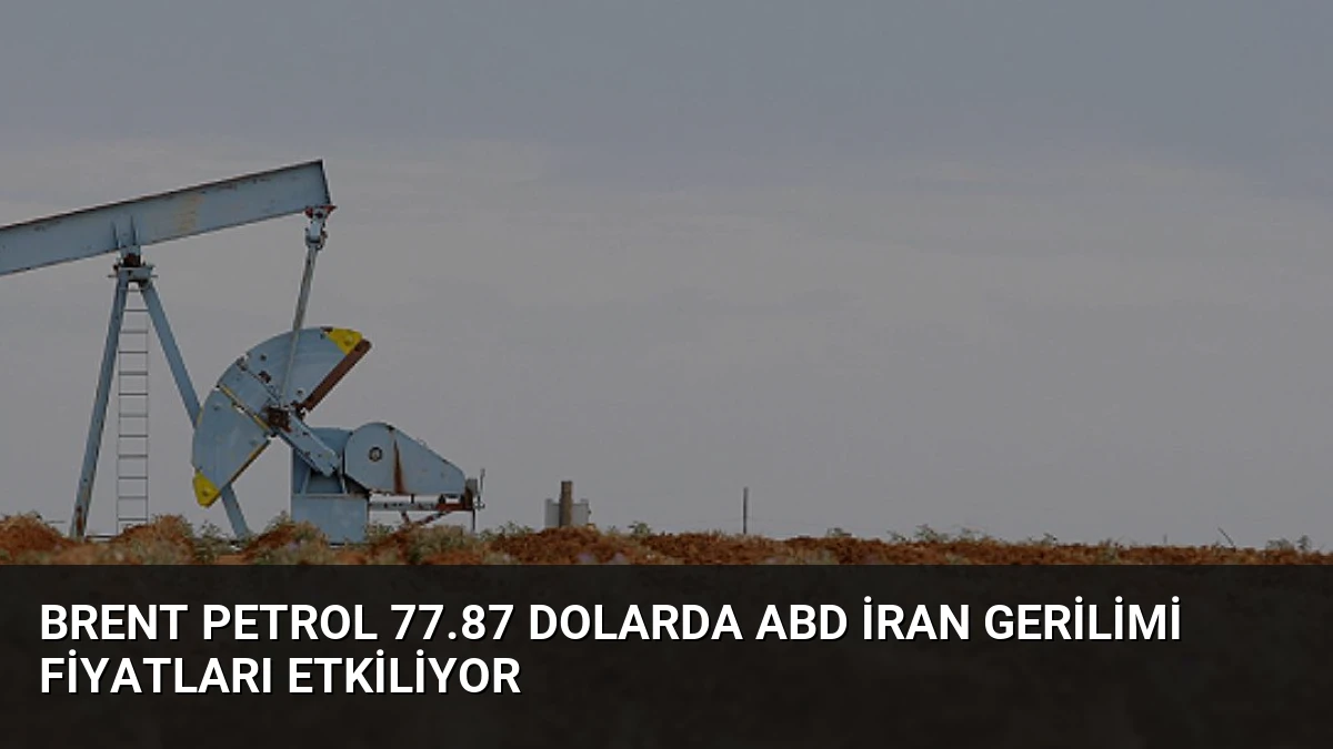 Brent Petrol 77.87 Dolarda ABD İran Gerilimi Fiyatları Etkiliyor