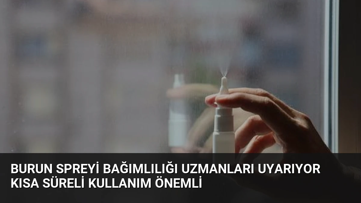 Burun Spreyi Bağımlılığı Uzmanları Uyarıyor Kısa Süreli Kullanım Önemli