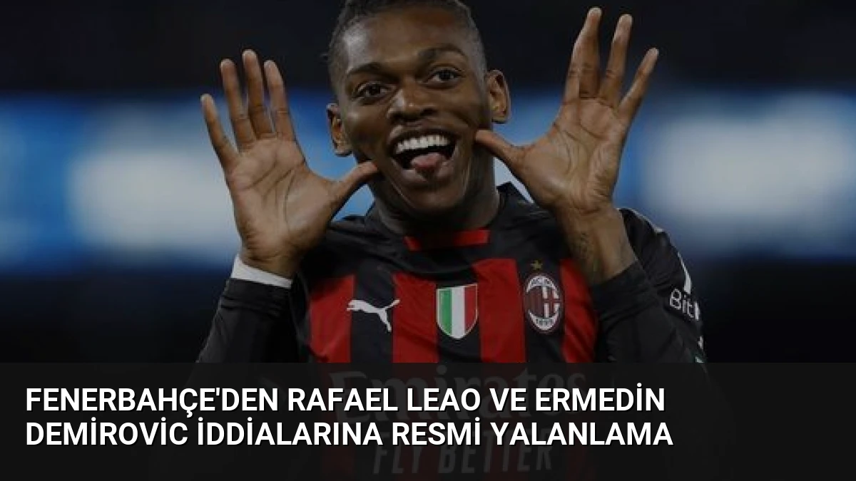 Fenerbahçe’den Rafael Leao ve Ermedin Demirovic İddialarına Resmi Yalanlama