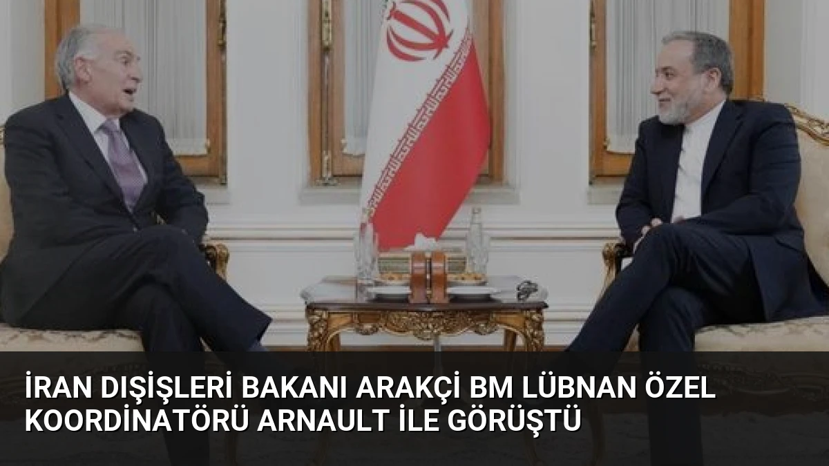 İran Dışişleri Bakanı Arakçi BM Lübnan Özel Koordinatörü Arnault İle Görüştü