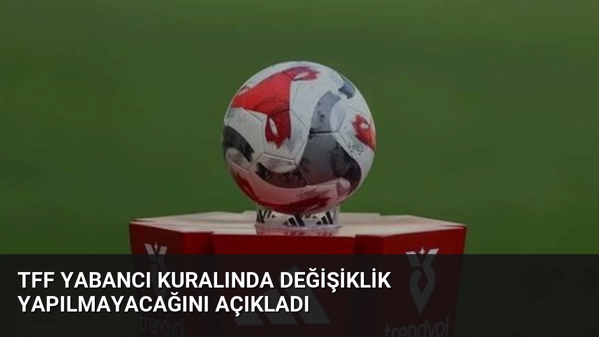 TFF Yabancı Kuralında Değişiklik Yapılmayacağını Açıkladı