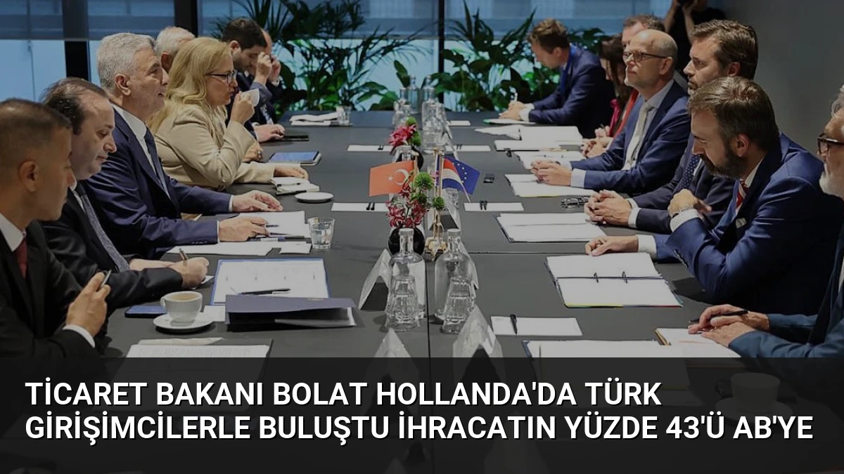 Ticaret Bakanı Bolat Hollanda’da Türk Girişimcilerle Buluştu İhracatın Yüzde 43’ü AB’ye