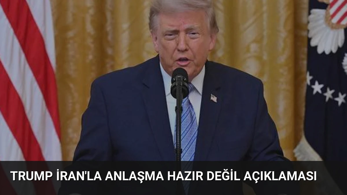Trump İran’la Anlaşma Hazır Değil Açıklaması
