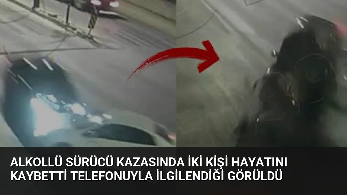 Alkollü Sürücü Kazasında İki Kişi Hayatını Kaybetti Telefonuyla İlgilendiği Görüldü