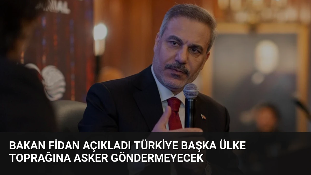Bakan Fidan Açıkladı Türkiye Başka Ülke Toprağına Asker Göndermeyecek