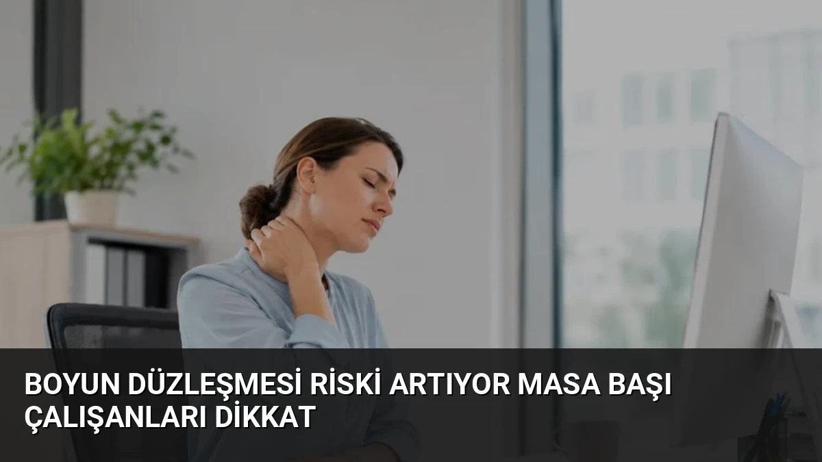 Boyun Düzleşmesi Riski Artıyor Masa Başı Çalışanları Dikkat