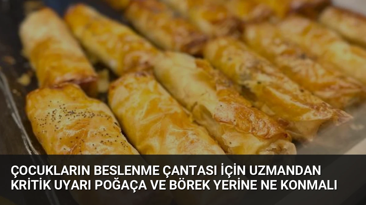 Çocukların Beslenme Çantası İçin Uzmandan Kritik Uyarı Poğaça ve Börek Yerine Ne Konmalı