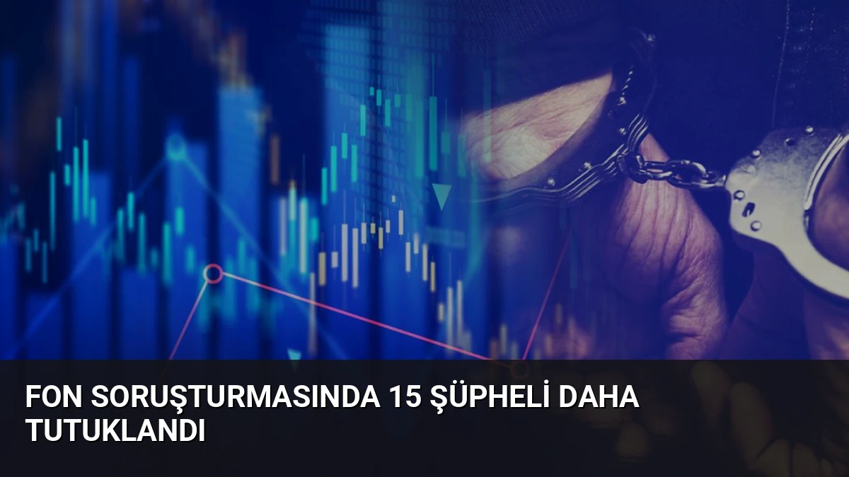 Fon Soruşturmasında 15 Şüpheli Daha Tutuklandı