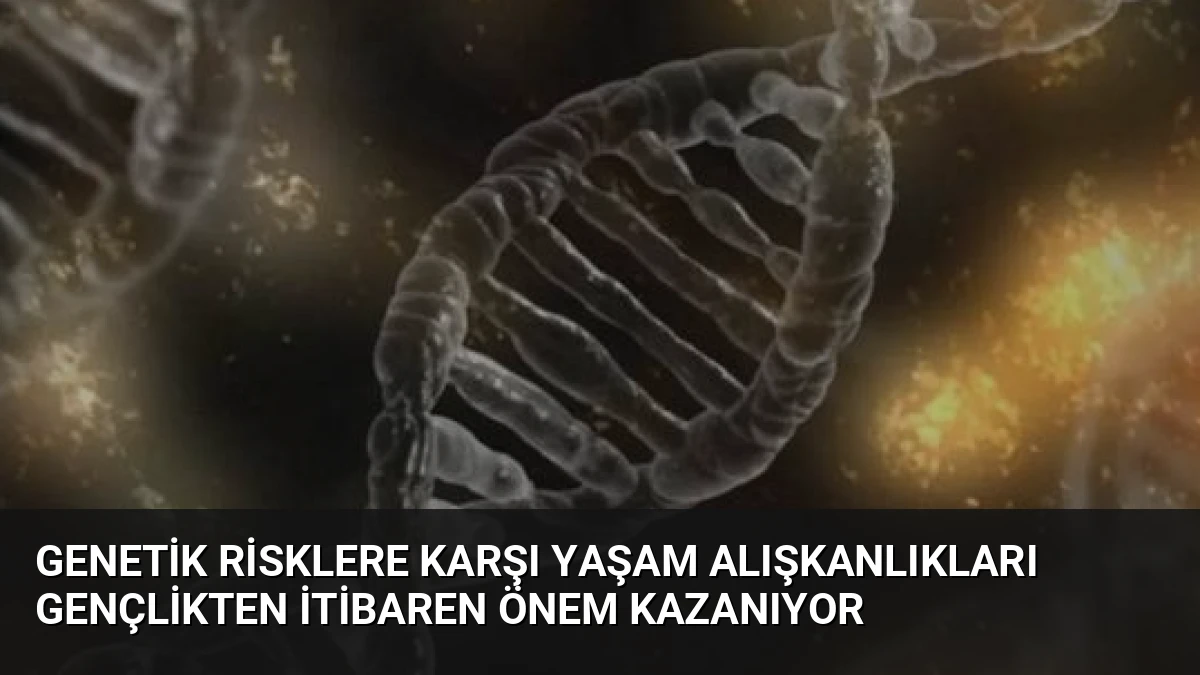 Genetik Risklere Karşı Yaşam Alışkanlıkları Gençlikten İtibaren Önem Kazanıyor