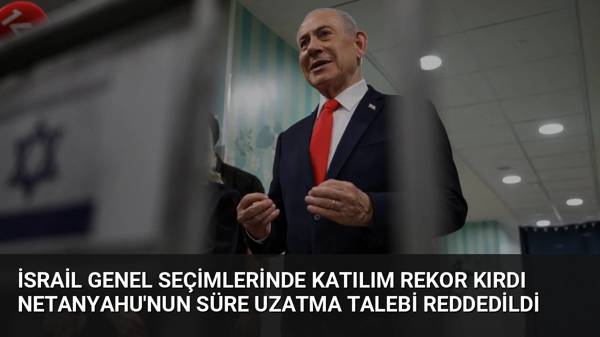 İsrail Genel Seçimlerinde Katılım Rekor Kırdı Netanyahu’nun Süre Uzatma Talebi Reddedildi