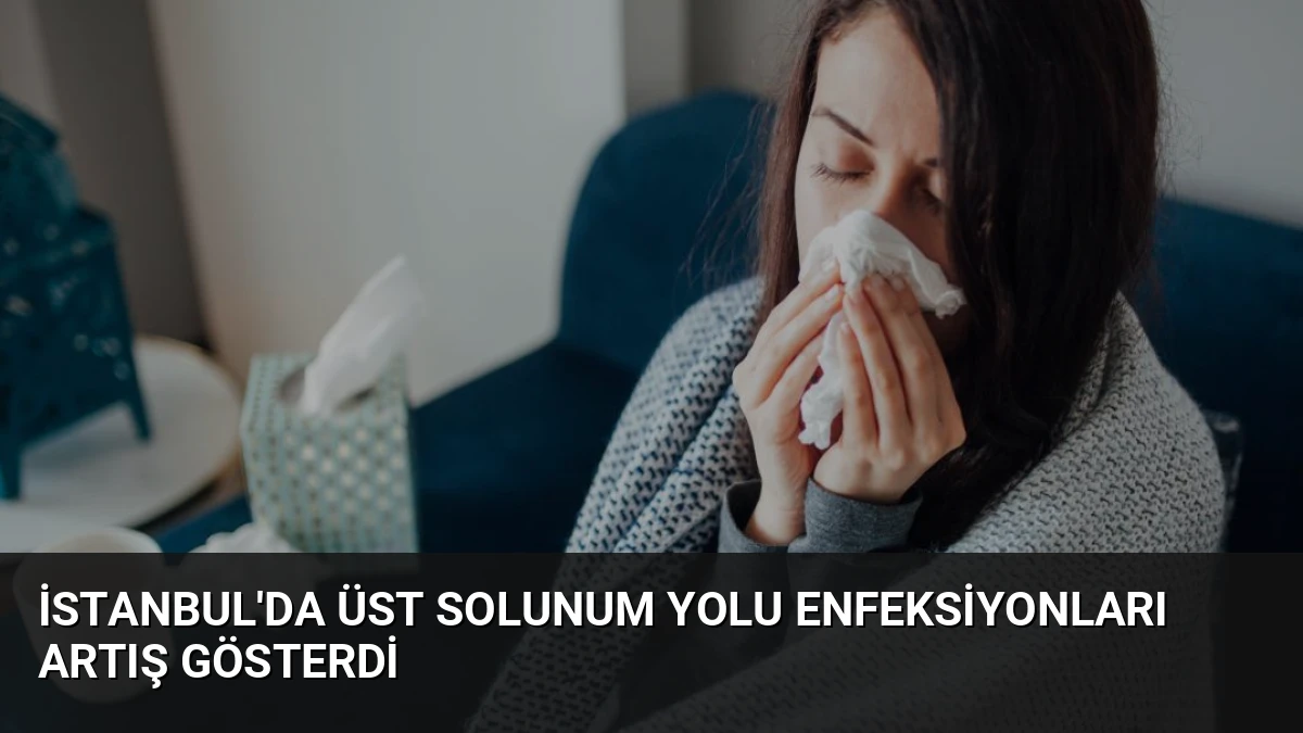 İstanbul’da Üst Solunum Yolu Enfeksiyonları Artış Gösterdi