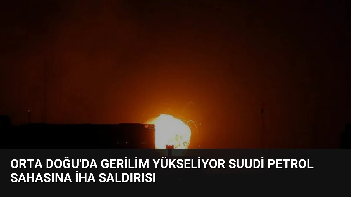Orta Doğu’da Gerilim Yükseliyor Suudi Petrol Sahasına İHA Saldırısı