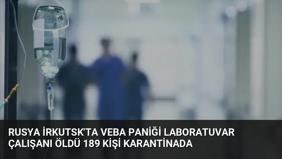Rusya İrkutsk’ta Veba Paniği Laboratuvar Çalışanı Öldü 189 Kişi Karantinada