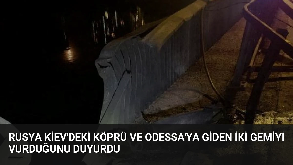 Rusya Kiev’deki Köprü ve Odessa’ya Giden İki Gemiyi Vurduğunu Duyurdu