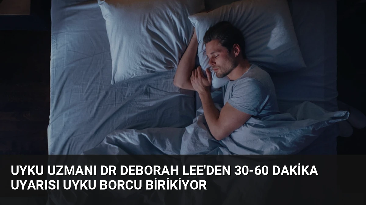 Uyku Uzmanı Dr Deborah Lee’den 30-60 Dakika Uyarısı Uyku Borcu Birikiyor