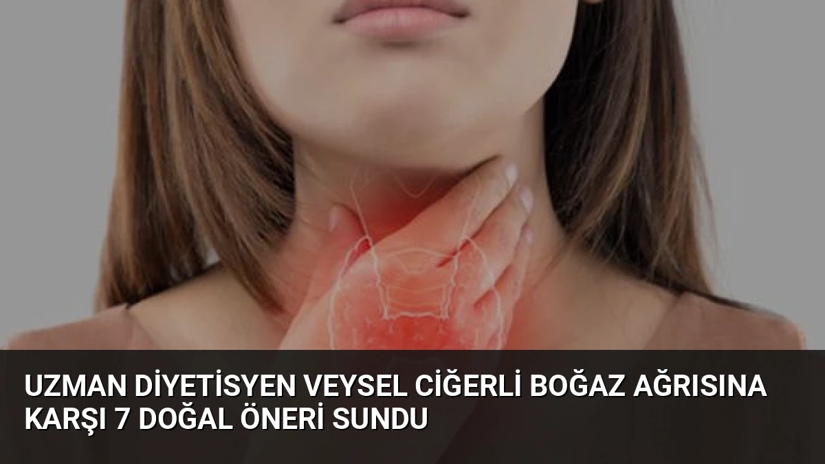 Uzman Diyetisyen Veysel Ciğerli Boğaz Ağrısına Karşı 7 Doğal Öneri Sundu